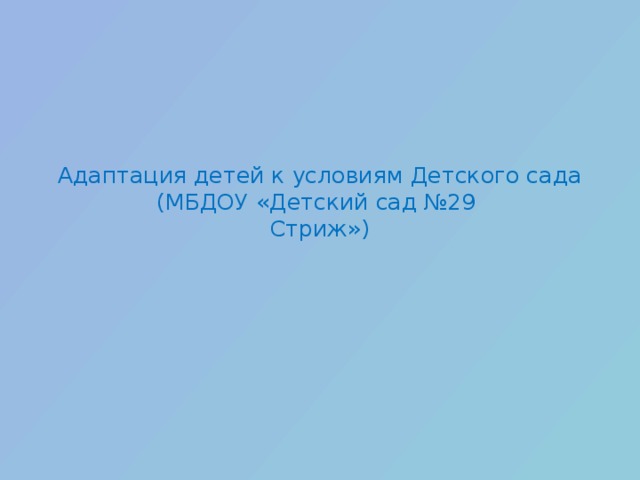 Адаптация детей к условиям Детского сада  (МБДОУ «Детский сад №29  Стриж») 
