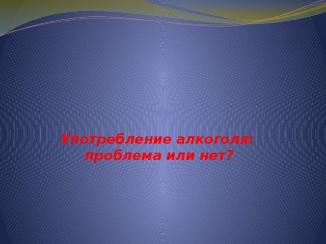      Употребление алкоголя:  проблема или нет?  