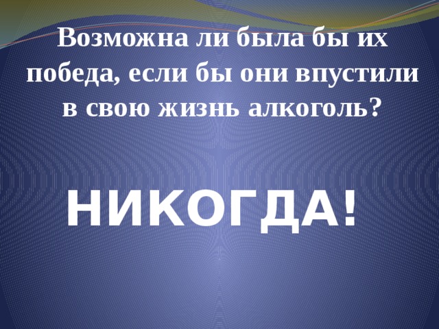 Возможна ли была бы их победа, если бы они впустили в свою жизнь алкоголь? НИКОГДА! 
