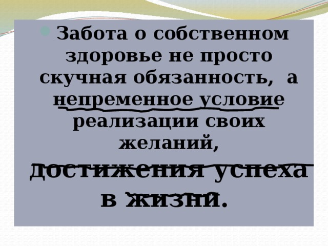 Забота о собственном здоровье не просто скучная обязанность, а непременное условие реализации своих желаний, достижения успеха в жизни. 