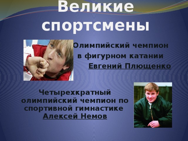 Великие спортсмены Олимпийский чемпион в фигурном катании  Евгений Плющенко Четырехкратный олимпийский чемпион по спортивной гимнастике  Алексей Немов 