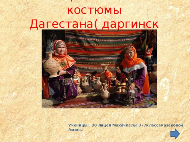 Национальные костюмы Дагестана( даргинский костюм   Ученицы: 30 лицея Махачкалы 3 -7классаРазаковой Амины   