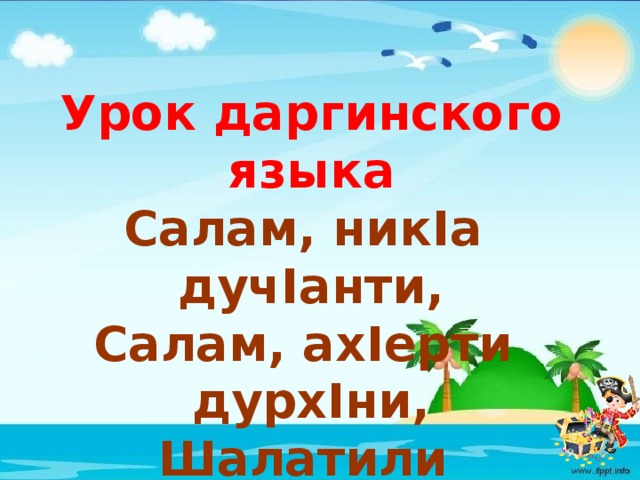 Урок даргинского языка Салам, никIа дучIанти,  Салам, ахIерти дурхIни,  Шалатили адулхъаб  ХIушаб гьар дусла бурхIни. 