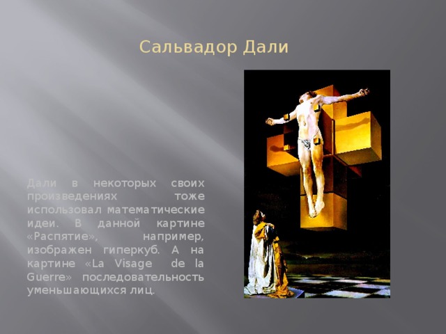 Сальвадор Дали Дали в некоторых своих произведениях тоже использовал математические идеи. В данной картине «Распятие», например, изображен гиперкуб. А на картине «La Visage de la Guerre» последовательность уменьшающихся лиц. 
