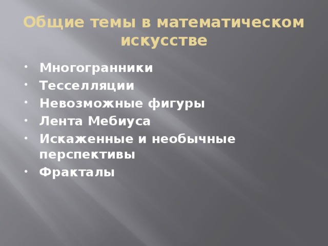Общие темы в математическом искусстве Многогранники Тесселляции Невозможные фигуры Лента Мебиуса Искаженные и необычные перспективы Фракталы 