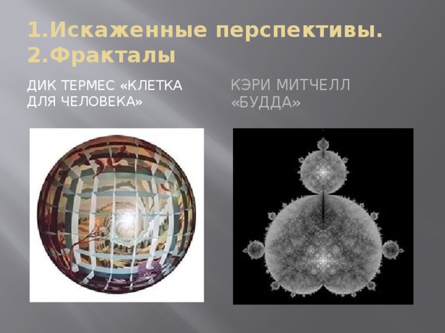 1.Искаженные перспективы. 2.Фракталы Дик термес «клетка для человека» Кэри Митчелл «будда» 