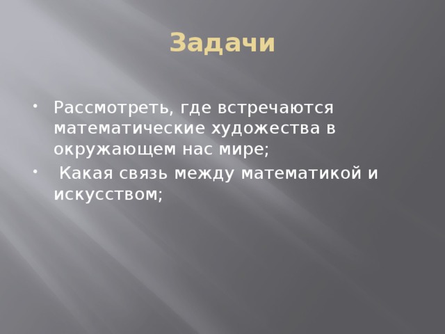 Задачи Рассмотреть, где встречаются математические художества в окружающем нас мире;  Какая связь между математикой и искусством; 