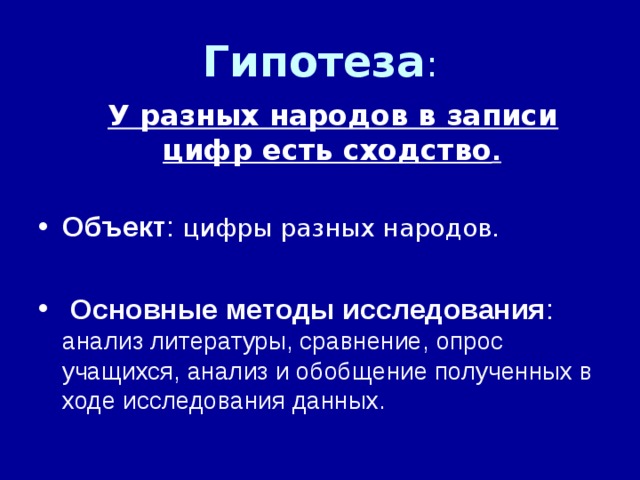 Гипотеза :  У разных народов в записи цифр есть сходство .  Объект цифры разных народов. Основные методы исследования анализ литературы, сравнение, опрос учащихся, анализ и обобщение полученных в ходе исследования данных. 