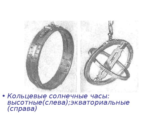 Разновидности солнечных часов были весьма многообразны. Интересны кольцевые солнечные часы – один из вариантов дорожных солнечных часов, – которые очень часто одновременно служили и в качестве декоративной подвески, описание часов подобного рода в виде перстня с печатью содержится в книге «De compositione annuli astronomici», написанной врачом Боне и изданной в Париже в 1500 г.  