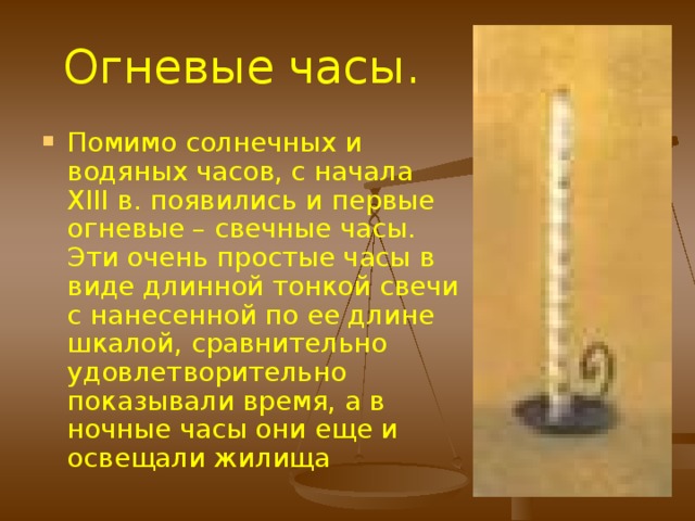 Но были у песочных часов и недостатки. Самым существенным «минусом» песочных часов считалось то, что интервал времени, который можно было измерить, не переворачивая эти часы , был сравнительно короткий.  Традиционные песочные часы рассчитывались на работу в течение получаса или часа . Реже встречались песочные часы , рассчитанные на непрерывное измерение времени в течение 3 ч, и лишь в совершенно редких случаях строили огромные песочные часы , рассчитанные на 12 ч хода. 