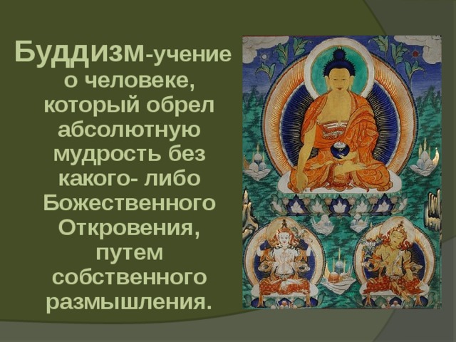  Буддизм -учение о человеке, который обрел абсолютную мудрость без какого- либо Божественного Откровения, путем собственного размышления.   