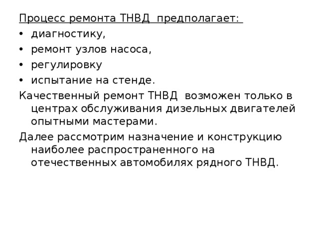 Процесс ремонта ТНВД предполагает: диагностику, ремонт узлов насоса, регулировку испытание на стенде. Качественный ремонт ТНВД возможен только в центрах обслуживания дизельных двигателей опытными мастерами. Далее рассмотрим назначение и конструкцию наиболее распространенного на отечественных автомобилях рядного ТНВД. 