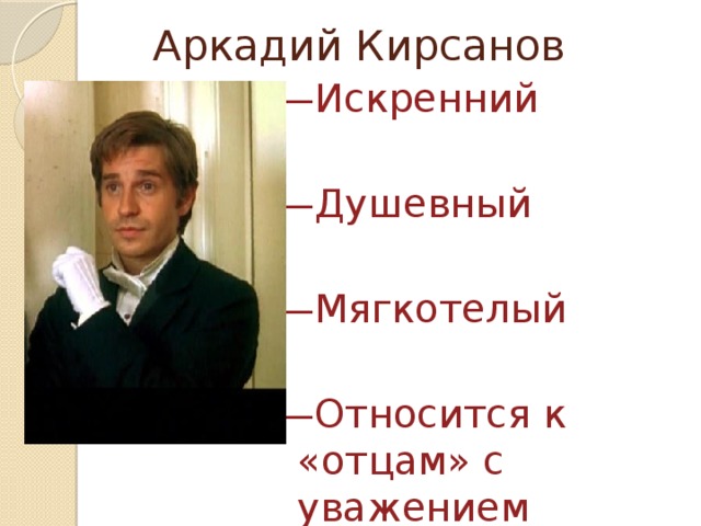 Аркадий Кирсанов — Искренний — Душевный — Мягкотелый — Относится к «отцам» с уважением