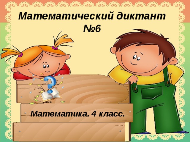 Математический диктант №6 Математика. 4 класс. 
