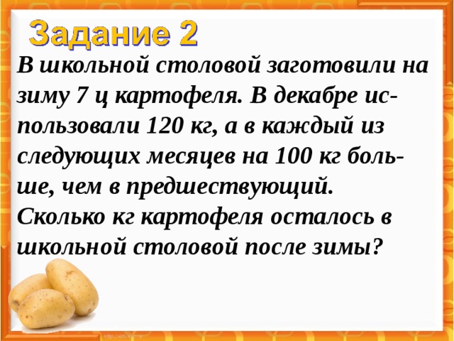 В школьной столовой заготовили на зиму 7 ц картофеля. В декабре ис-пользовали 120 кг, а в каждый из следующих месяцев на 100 кг боль-ше, чем в предшествующий. Сколько кг картофеля осталось в школьной столовой после зимы? 