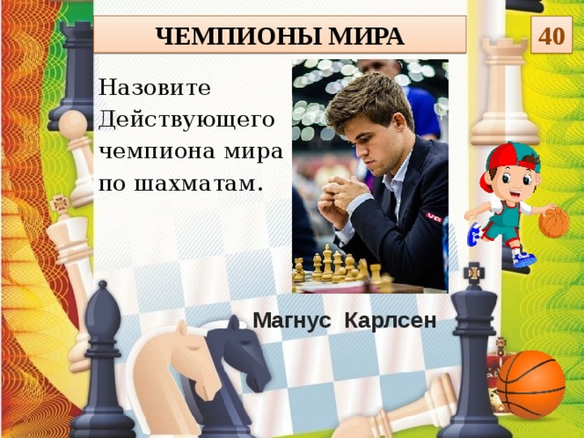 Чемпионы мира 40 Назовите Действующего чемпиона мира по шахматам. Магнус Карлсен  