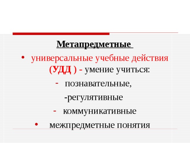 Метапредметные универсальные учебные действия (УДД ) - умение учиться: познавательные, -регулятивные