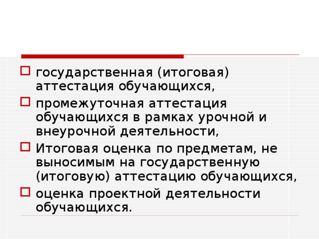 государственная (итоговая) аттестация обучающихся, промежуточная аттестация обучающихся в рамках урочной и внеурочной деятельности, Итоговая оценка по предметам, не выносимым на государственную (итоговую) аттестацию обучающихся, оценка проектной деятельности обучающихся.