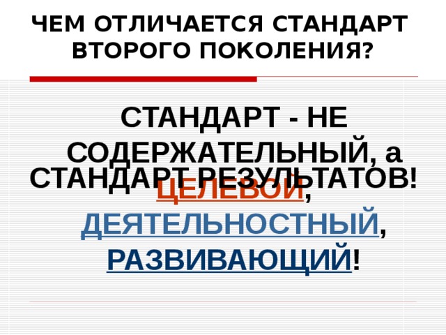 ЧЕМ ОТЛИЧАЕТСЯ СТАНДАРТ  ВТОРОГО ПОКОЛЕНИЯ? СТАНДАРТ РЕЗУЛЬТАТОВ! СТАНДАРТ - НЕ СОДЕРЖАТЕЛЬНЫЙ, а ЦЕЛЕВОЙ , ДЕЯТЕЛЬНОСТНЫЙ , РАЗВИВАЮЩИЙ !