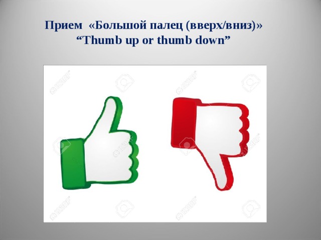 Прием «Большой палец (вверх/вниз ) » “ Thumb up or thumb down”