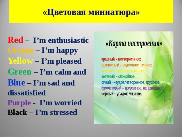 «Цветовая миниатюра» Red – I’m enthusiastic Orange – I’m happy Yellow – I’m pleased Green  – I’m calm and Blue – I’m sad and dissatisfied Purple - I’m worried Black – I’m stressed