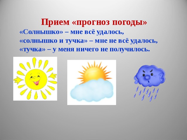 Прием «прогноз погоды» «Солнышко» – мне всё удалось, «солнышко и тучка» – мне не всё удалось, «тучка» – у меня ничего не получилось.