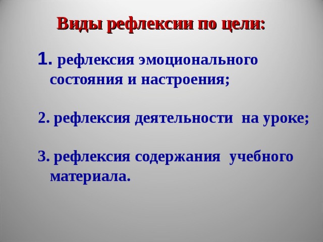 Виды рефлексии  по цели:    рефлексия эмоционального  состояния и настроения;   рефлексия деятельности на уроке;  3. рефлексия содержания учебного материала.