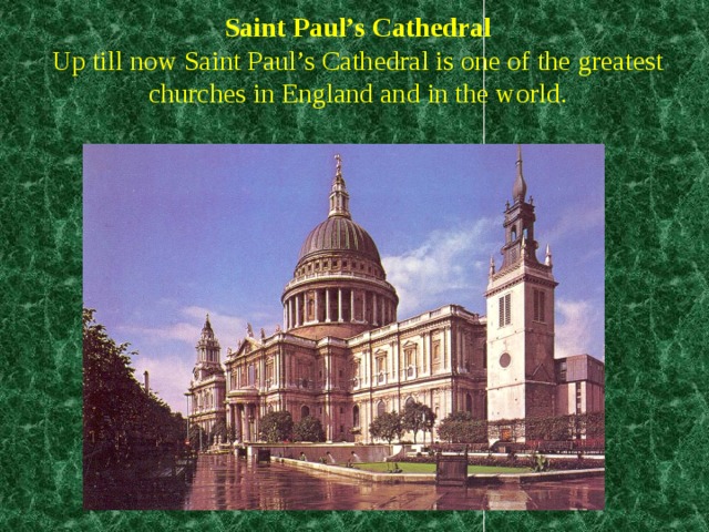 Saint Paul’s Cathedral  Up till now Saint Paul’s Cathedral is one of the greatest churches in England and in the world.