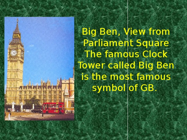 Big Ben, View from Parliament Square  The famous Clock Tower called Big Ben is the most famous symbol of GB.