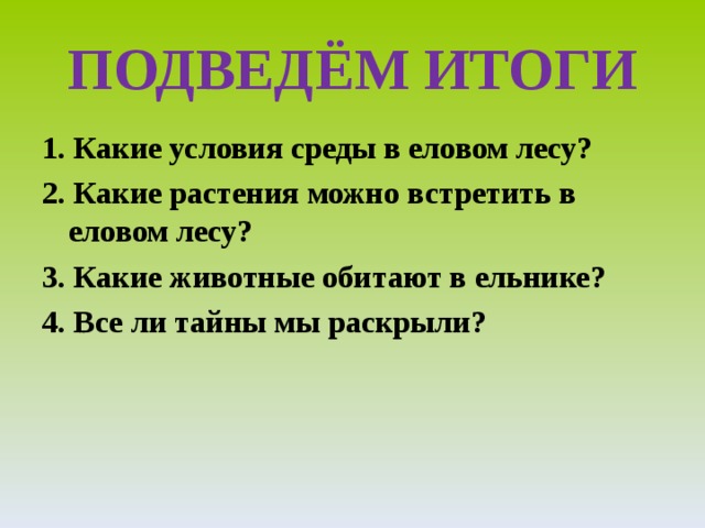 ПОДВЕДЁМ ИТОГИ 1. Какие условия среды в еловом лесу? 2. Какие растения можно встретить в еловом лесу? 3. Какие животные обитают в ельнике? 4. Все ли тайны мы раскрыли? 