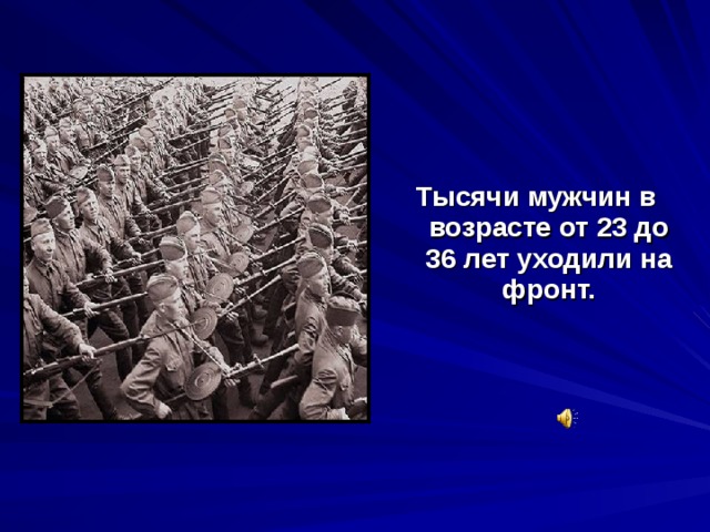 Тысячи мужчин в возрасте от 23 до 36 лет уходили на фронт. 