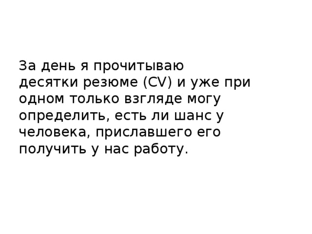 За день я прочитываю десятки резюме (CV) и уже при одном только взгляде могу определить, есть ли шанс у человека, приславшего его получить у нас работу. 
