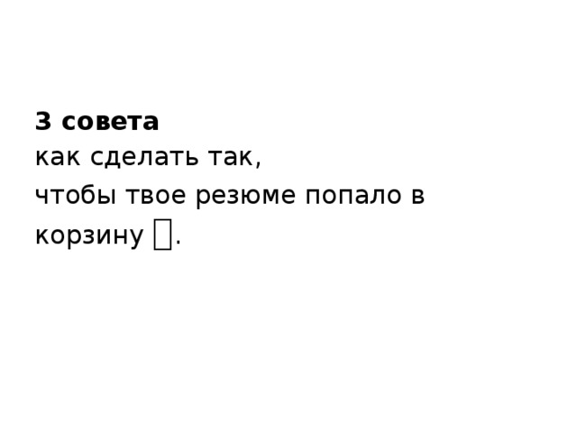 3 совета как сделать так, чтобы твое резюме попало в корзину  . 