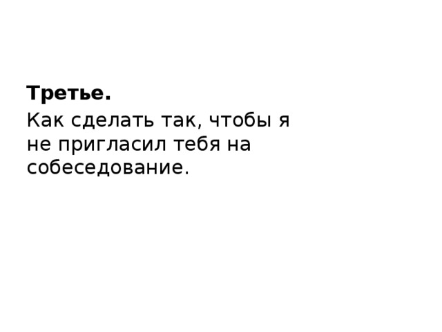 Третье.   Как сделать так, чтобы я не пригласил тебя на собеседование. 