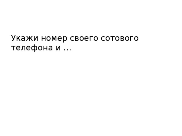 Укажи номер своего сотового телефона и … 