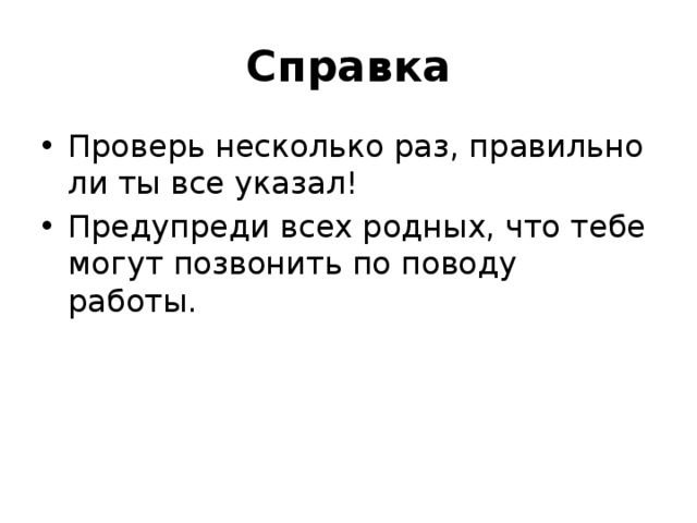 Справка Проверь несколько раз, правильно ли ты все указал! Предупреди всех родных, что тебе могут позвонить по поводу работы. 