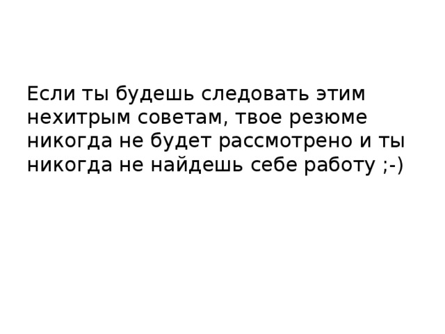 Если ты будешь следовать этим нехитрым советам, твое резюме никогда не будет рассмотрено и ты никогда не найдешь себе работу ;-) 