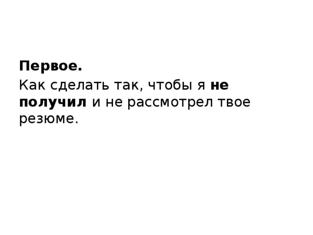 Первое.   Как сделать так, чтобы я не получил и не рассмотрел твое резюме. 