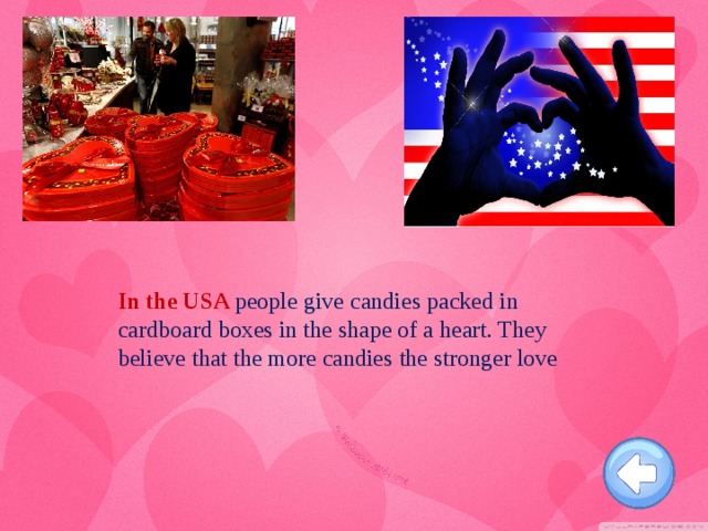 In the USA people give candies packed in cardboard boxes in the shape of a heart. They believe that the more candies the stronger love