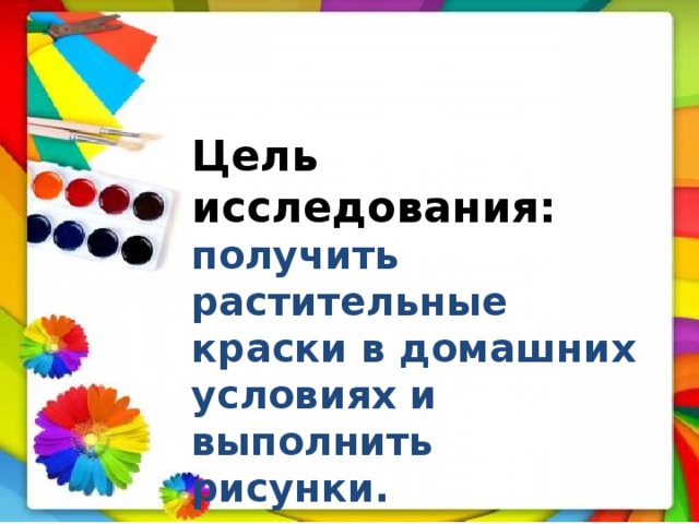 Цель исследования: получить растительные краски в домашних условиях и выполнить рисунки. 