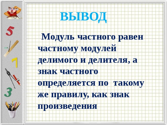 ВЫВОД  Модуль частного равен частному модулей делимого и делителя, а знак частного определяется по такому же правилу, как знак произведения 