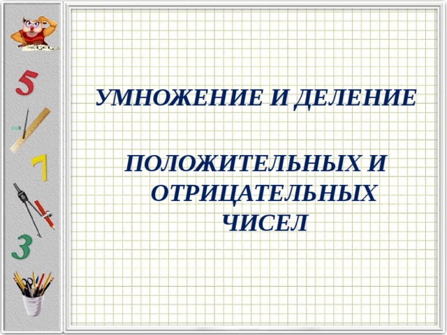 УМНОЖЕНИЕ И ДЕЛЕНИЕ ПОЛОЖИТЕЛЬНЫХ И ОТРИЦАТЕЛЬНЫХ ЧИСЕЛ 