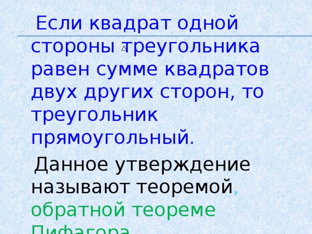  Если квадрат одной стороны треугольника равен сумме квадратов двух других сторон, то треугольник прямоугольный.  Данное утверждение называют теоремой , обратной теореме Пифагора . 