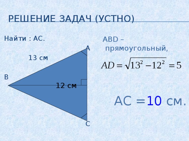 12 см Решение задач (устно) Найти : АС.  А  13 см В 12 см D  С  АВD – прямоугольный,  АС = 10 см. 