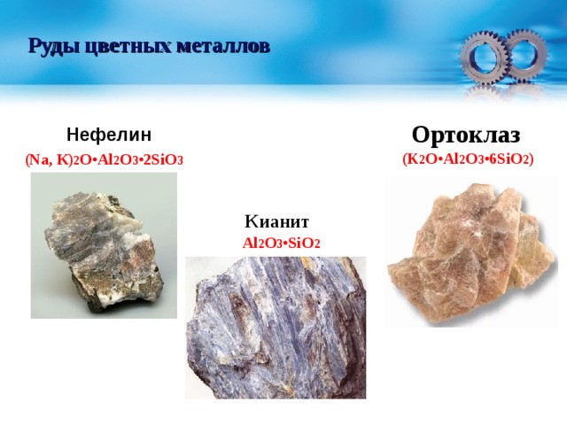 Руды цветных металлов Ортоклаз  (K 2 O•Al 2 O 3 •6SiO 2 ) Нефелин  (Na, К) 2 O•Al 2 O 3 •2SiO 3 Кианит  Al 2 O 3 •SiO 2 