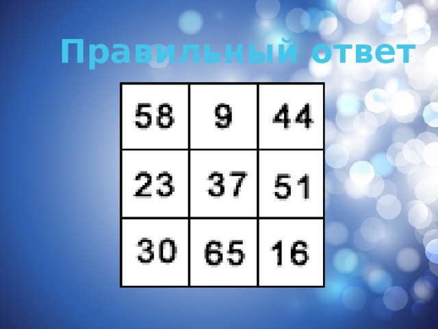 Числа 9, 16, 23, 30, 37, 44, 51, 58, 65 необходимо расположить в магическом квадрате так, чтобы сумма чисел по каждой вертикали, горизонтали и диагонали была одинакова. 