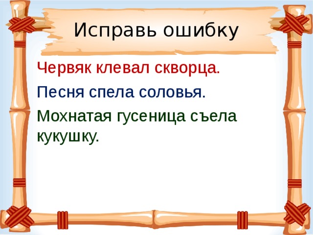 Исправь ошибку Червяк клевал скворца. Песня спела соловья. Мохнатая гусеница съела кукушку. 