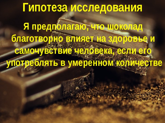 Гипотеза исследования Я предполагаю, что шоколад благотворно влияет на здоровье и самочувствие человека, если его употреблять в умеренном количестве 