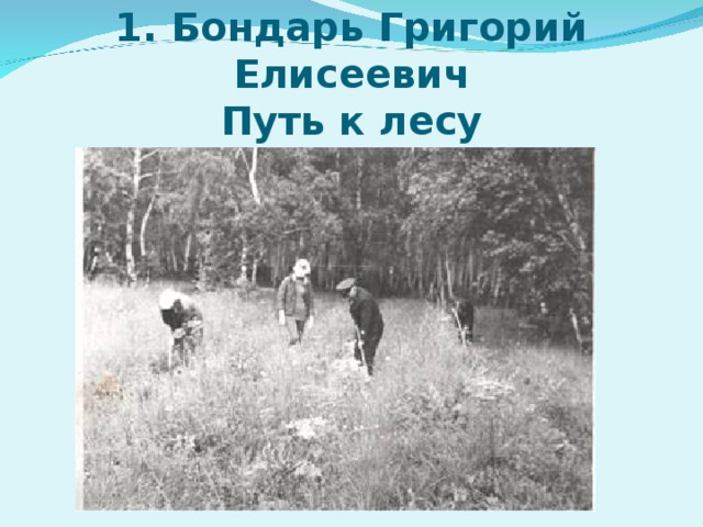 1. Бондарь Григорий Елисеевич  Путь к лесу