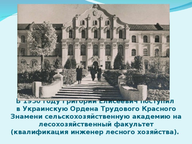 В 1950 году Григорий Елисеевич поступил  в Украинскую Ордена Трудового Красного Знамени сельскохозяйственную академию на лесохозяйственный факультет (квалификация инженер лесного хозяйства).